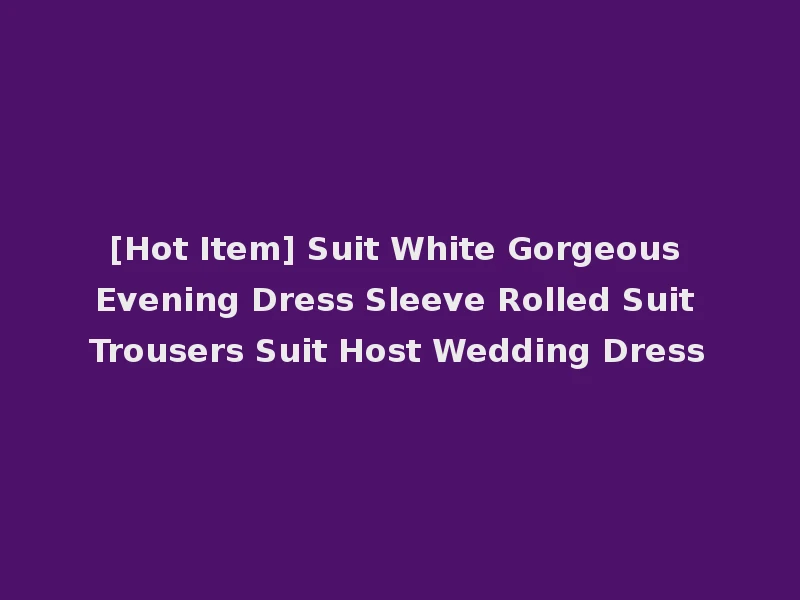 [Hot Item] Suit White Gorgeous Evening Dress Sleeve Rolled Suit Trousers Suit Host Wedding Dress
