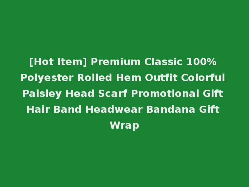 [Hot Item] Premium Classic 100% Polyester Rolled Hem Outfit Colorful Paisley Head Scarf Promotional Gift Hair Band Headwear Bandana Gift Wrap