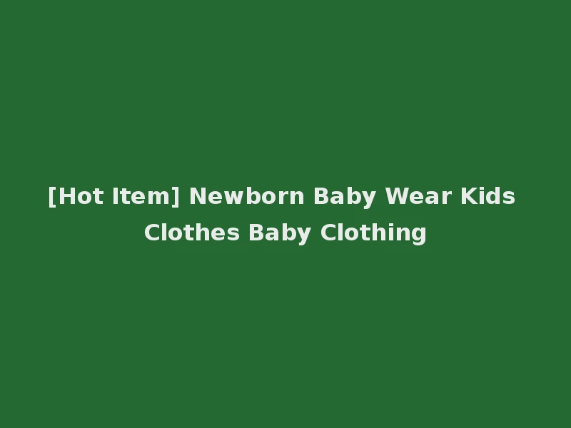 [Hot Item] Newborn Baby Wear Kids Clothes Baby Clothing