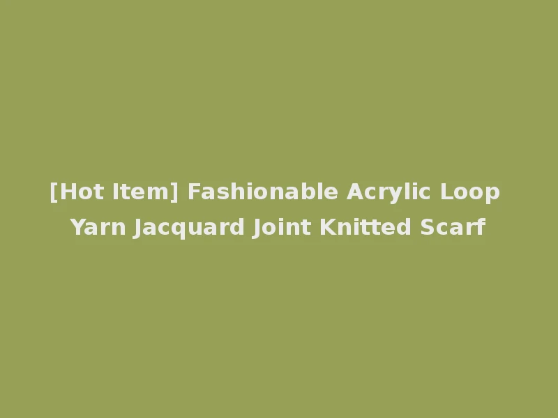 [Hot Item] Fashionable Acrylic Loop Yarn Jacquard Joint Knitted Scarf