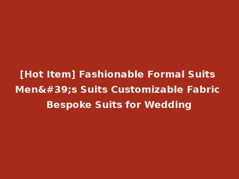 [Hot Item] Fashionable Formal Suits Men's Suits Customizable Fabric Bespoke Suits for Wedding