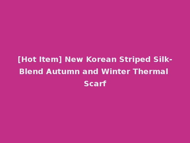[Hot Item] New Korean Striped Silk-Blend Autumn and Winter Thermal Scarf