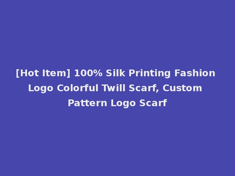 [Hot Item] 100% Silk Printing Fashion Logo Colorful Twill Scarf, Custom Pattern Logo Scarf