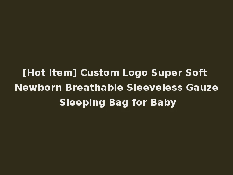 [Hot Item] Custom Logo Super Soft Newborn Breathable Sleeveless Gauze Sleeping Bag for Baby