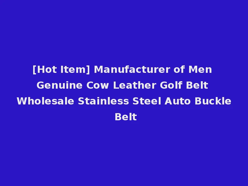 [Hot Item] Manufacturer of Men Genuine Cow Leather Golf Belt Wholesale Stainless Steel Auto Buckle Belt
