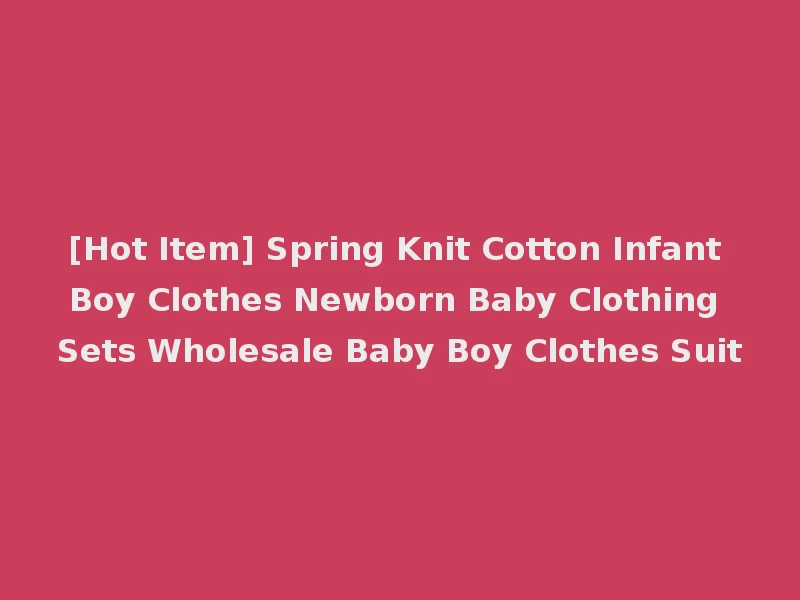 [Hot Item] Spring Knit Cotton Infant Boy Clothes Newborn Baby Clothing Sets Wholesale Baby Boy Clothes Suit