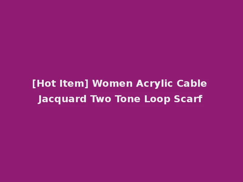 [Hot Item] Women Acrylic Cable Jacquard Two Tone Loop Scarf