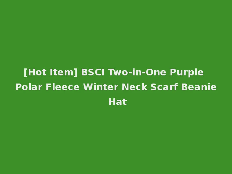 [Hot Item] BSCI Two-in-One Purple Polar Fleece Winter Neck Scarf Beanie Hat