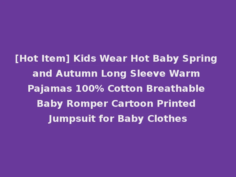 [Hot Item] Kids Wear Hot Baby Spring and Autumn Long Sleeve Warm Pajamas 100% Cotton Breathable Baby Romper Cartoon Printed Jumpsuit for Baby Clothes