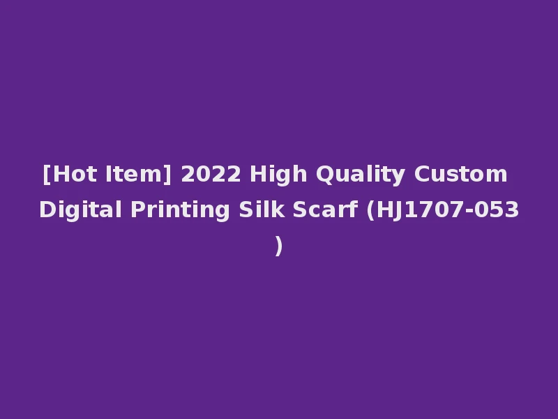 [Hot Item] 2022 High Quality Custom Digital Printing Silk Scarf (HJ1707-053)