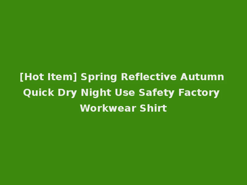 [Hot Item] Spring Reflective Autumn Quick Dry Night Use Safety Factory Workwear Shirt