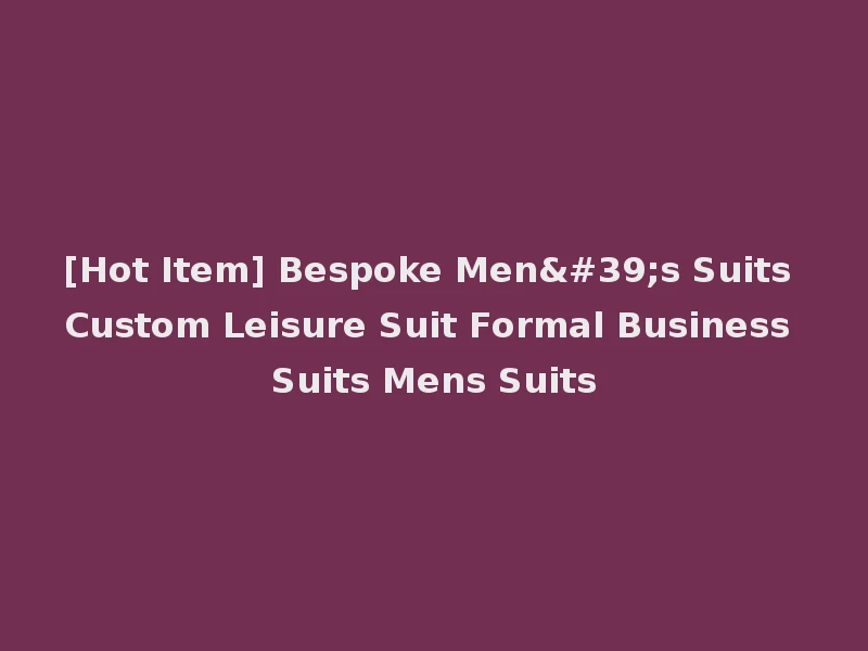 [Hot Item] Bespoke Men's Suits Custom Leisure Suit Formal Business Suits Mens Suits