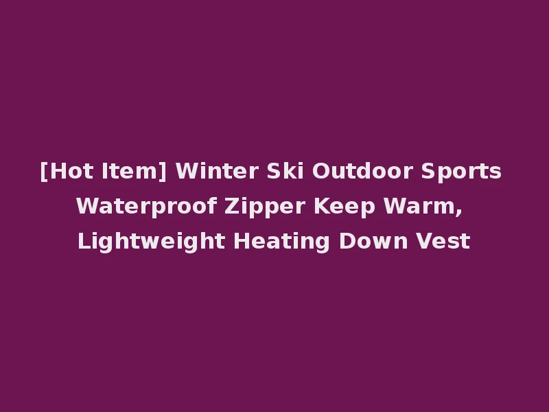 [Hot Item] Winter Ski Outdoor Sports Waterproof Zipper Keep Warm, Lightweight Heating Down Vest