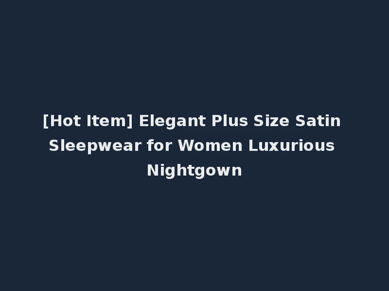 [Hot Item] Elegant Plus Size Satin Sleepwear for Women Luxurious Nightgown