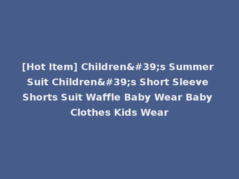 [Hot Item] Children's Summer Suit Children's Short Sleeve Shorts Suit Waffle Baby Wear Baby Clothes Kids Wear