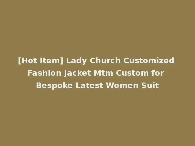 [Hot Item] Lady Church Customized Fashion Jacket Mtm Custom for Bespoke Latest Women Suit