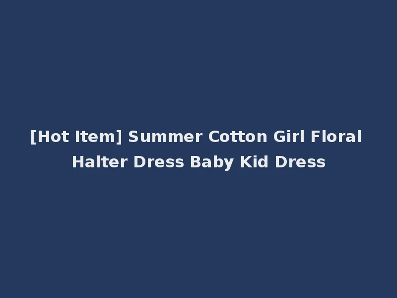 [Hot Item] Summer Cotton Girl Floral Halter Dress Baby Kid Dress