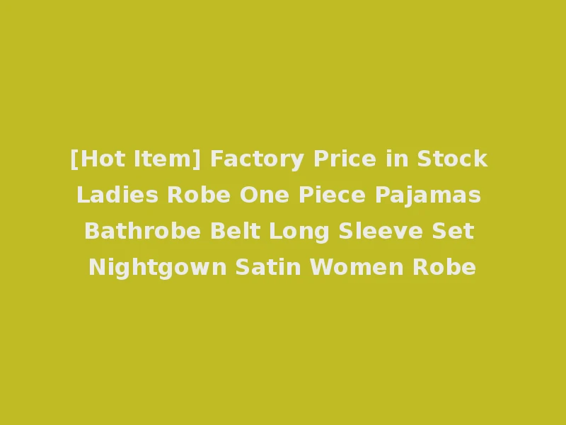 [Hot Item] Factory Price in Stock Ladies Robe One Piece Pajamas Bathrobe Belt Long Sleeve Set Nightgown Satin Women Robe