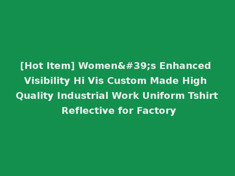 [Hot Item] Women's Enhanced Visibility Hi Vis Custom Made High Quality Industrial Work Uniform Tshirt Reflective for Factory