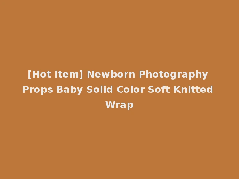 [Hot Item] Newborn Photography Props Baby Solid Color Soft Knitted Wrap