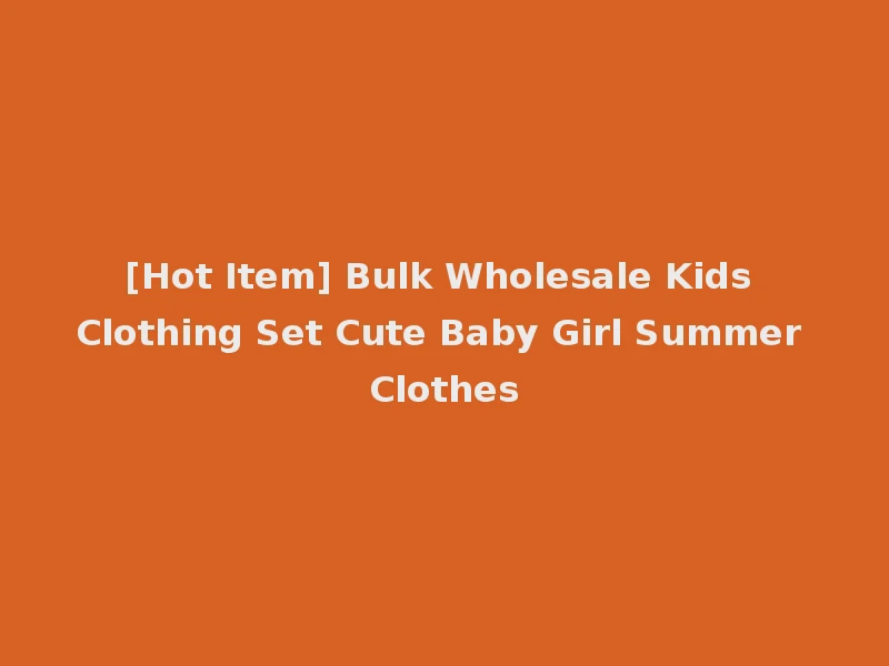 [Hot Item] Bulk Wholesale Kids Clothing Set Cute Baby Girl Summer Clothes
