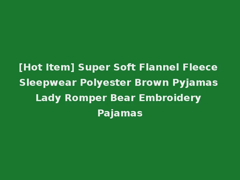 [Hot Item] Super Soft Flannel Fleece Sleepwear Polyester Brown Pyjamas Lady Romper Bear Embroidery Pajamas