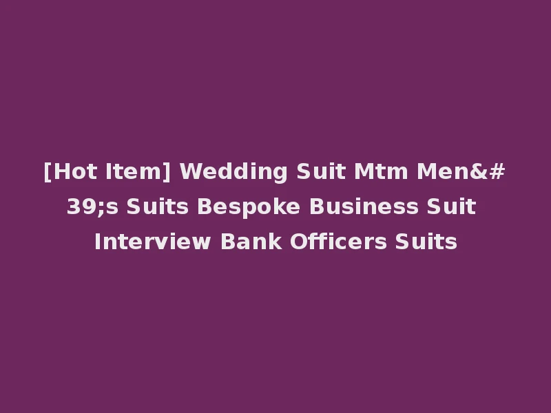 [Hot Item] Wedding Suit Mtm Men's Suits Bespoke Business Suit Interview Bank Officers Suits