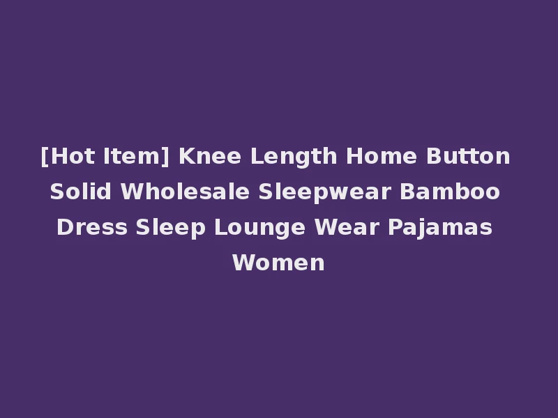 [Hot Item] Knee Length Home Button Solid Wholesale Sleepwear Bamboo Dress Sleep Lounge Wear Pajamas Women