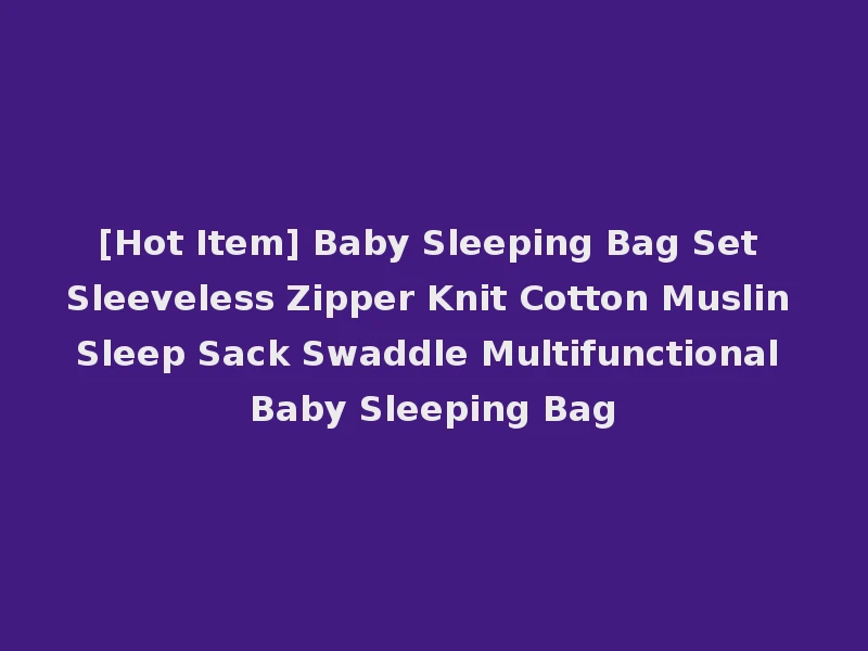 [Hot Item] Baby Sleeping Bag Set Sleeveless Zipper Knit Cotton Muslin Sleep Sack Swaddle Multifunctional Baby Sleeping Bag