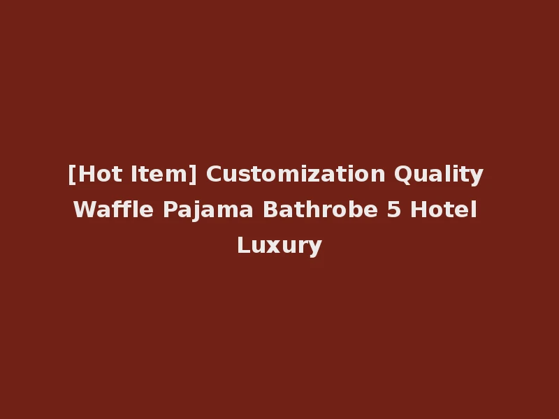 [Hot Item] Customization Quality Waffle Pajama Bathrobe 5 Hotel Luxury