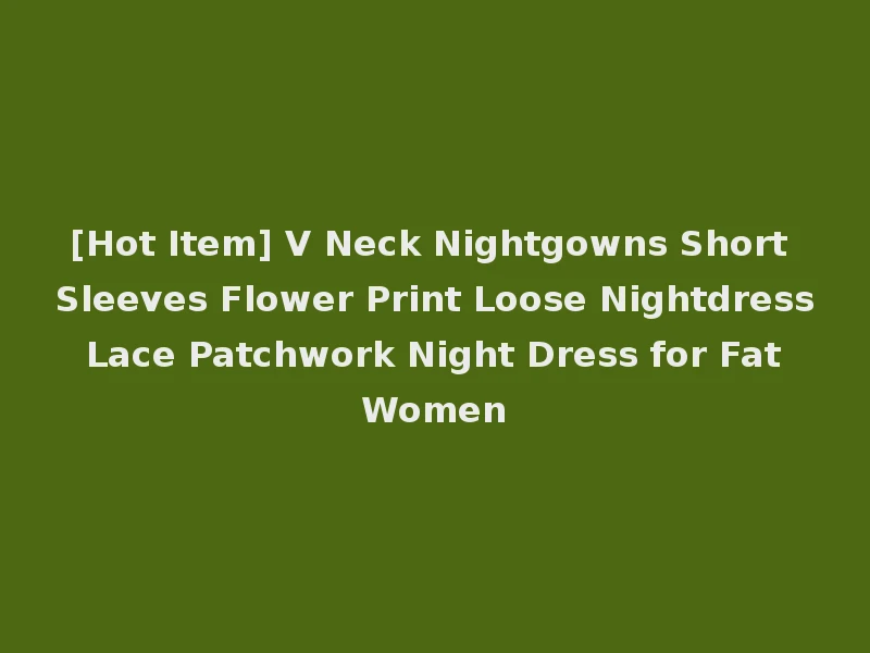 [Hot Item] V Neck Nightgowns Short Sleeves Flower Print Loose Nightdress Lace Patchwork Night Dress for Fat Women
