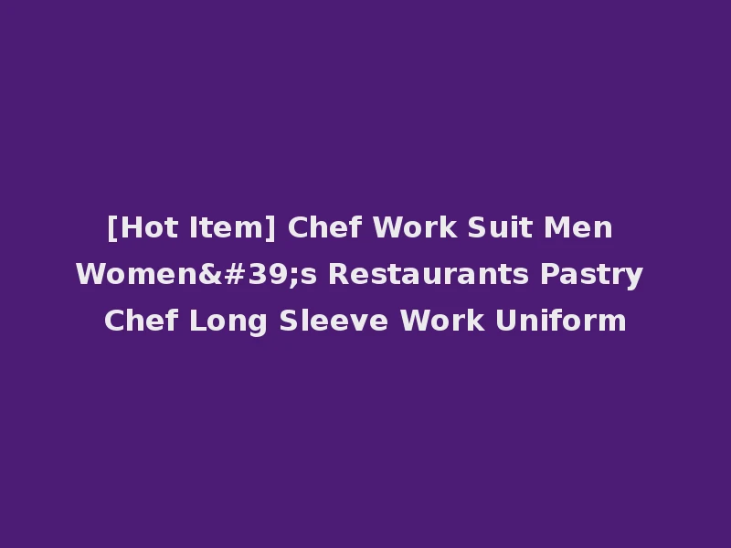 [Hot Item] Chef Work Suit Men Women's Restaurants Pastry Chef Long Sleeve Work Uniform