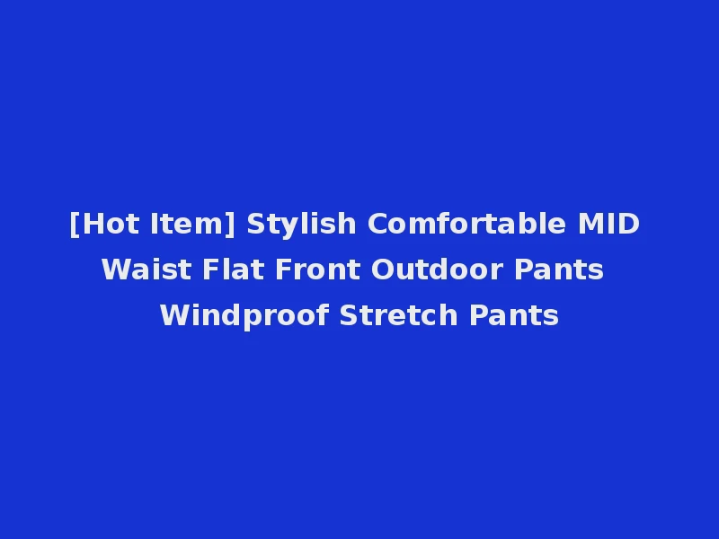 [Hot Item] Stylish Comfortable MID Waist Flat Front Outdoor Pants Windproof Stretch Pants