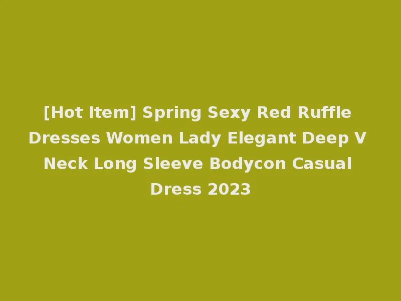 [Hot Item] Spring Sexy Red Ruffle Dresses Women Lady Elegant Deep V Neck Long Sleeve Bodycon Casual Dress 2023