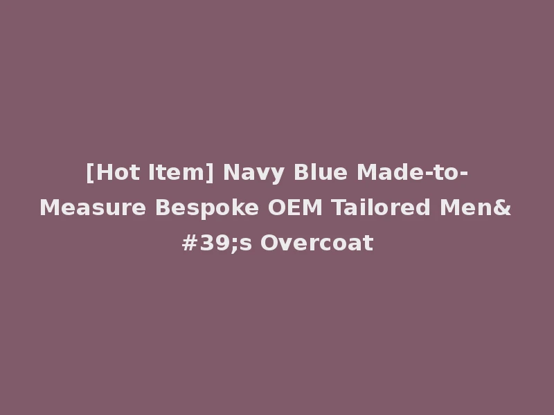 [Hot Item] Navy Blue Made-to-Measure Bespoke OEM Tailored Men's Overcoat