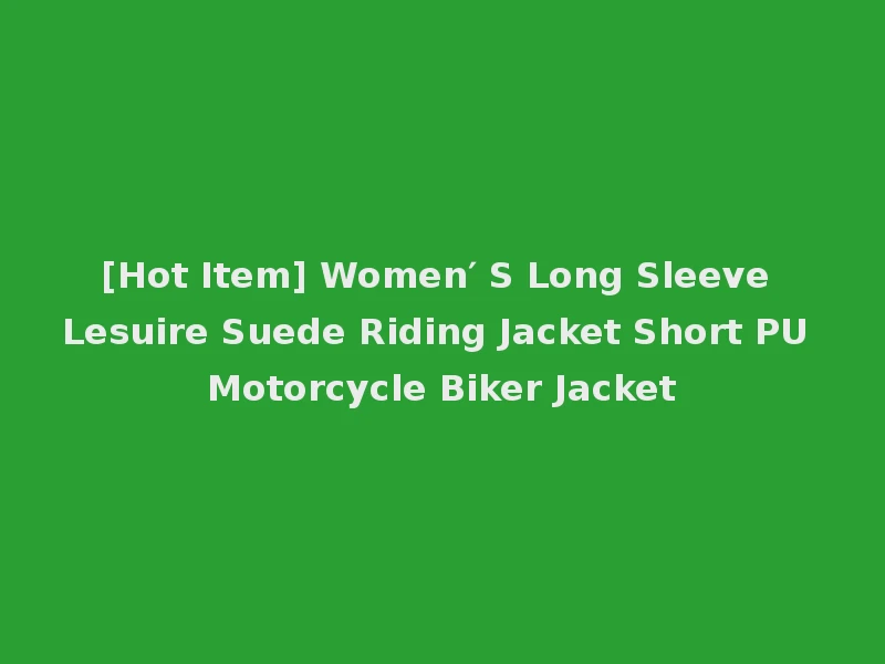 [Hot Item] Women′ S Long Sleeve Lesuire Suede Riding Jacket Short PU Motorcycle Biker Jacket