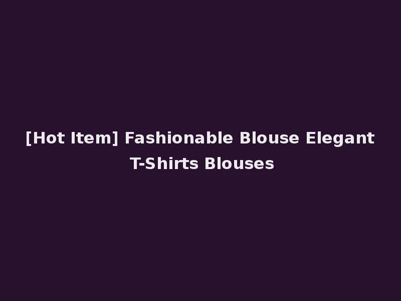 [Hot Item] Fashionable Blouse Elegant T-Shirts Blouses