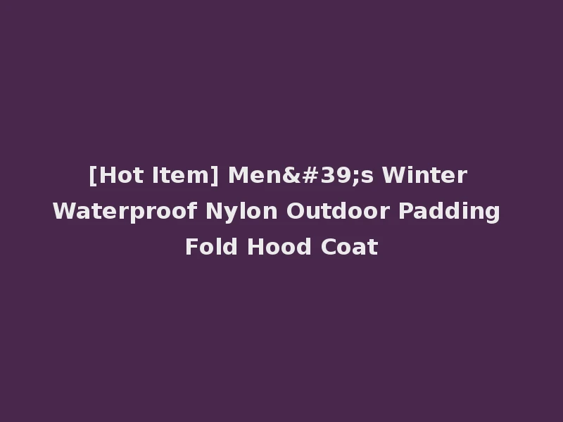 [Hot Item] Men's Winter Waterproof Nylon Outdoor Padding Fold Hood Coat