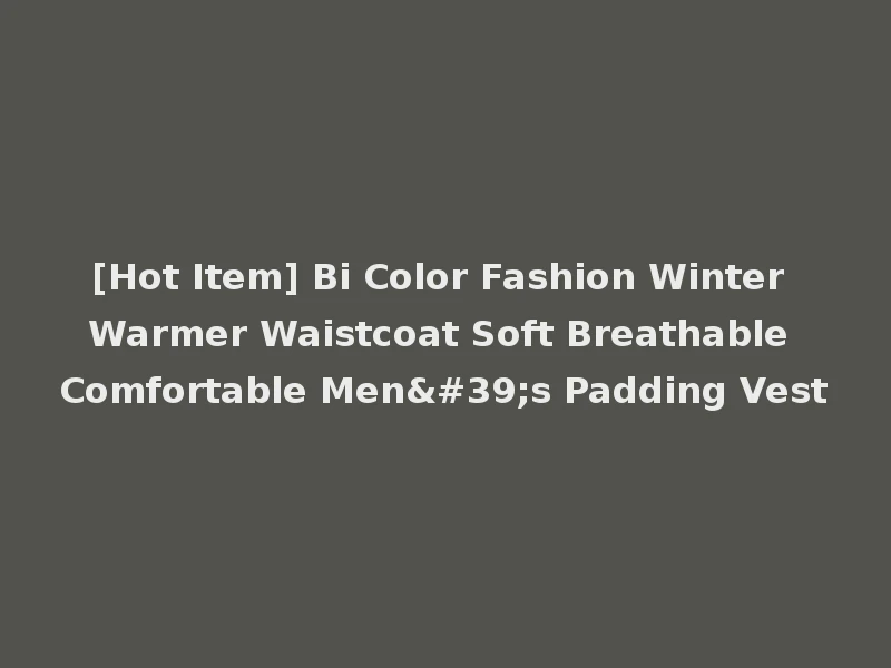 [Hot Item] Bi Color Fashion Winter Warmer Waistcoat Soft Breathable Comfortable Men's Padding Vest