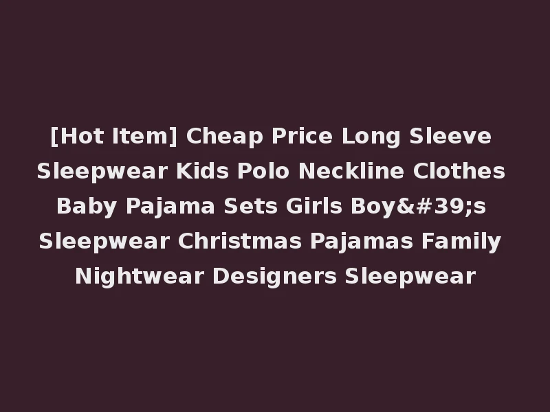 [Hot Item] Cheap Price Long Sleeve Sleepwear Kids Polo Neckline Clothes Baby Pajama Sets Girls Boy's Sleepwear Christmas Pajamas Family Nightwear Designers Sleepwear