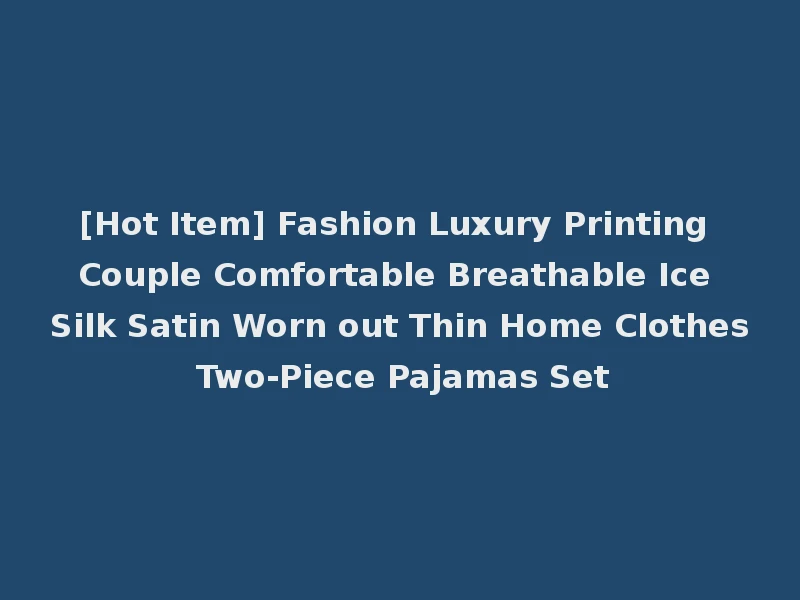 [Hot Item] Fashion Luxury Printing Couple Comfortable Breathable Ice Silk Satin Worn out Thin Home Clothes Two-Piece Pajamas Set