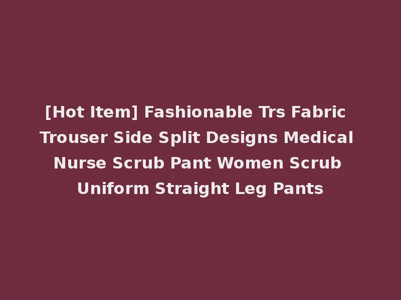 [Hot Item] Fashionable Trs Fabric Trouser Side Split Designs Medical Nurse Scrub Pant Women Scrub Uniform Straight Leg Pants