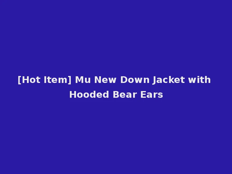 [Hot Item] Mu New Down Jacket with Hooded Bear Ears