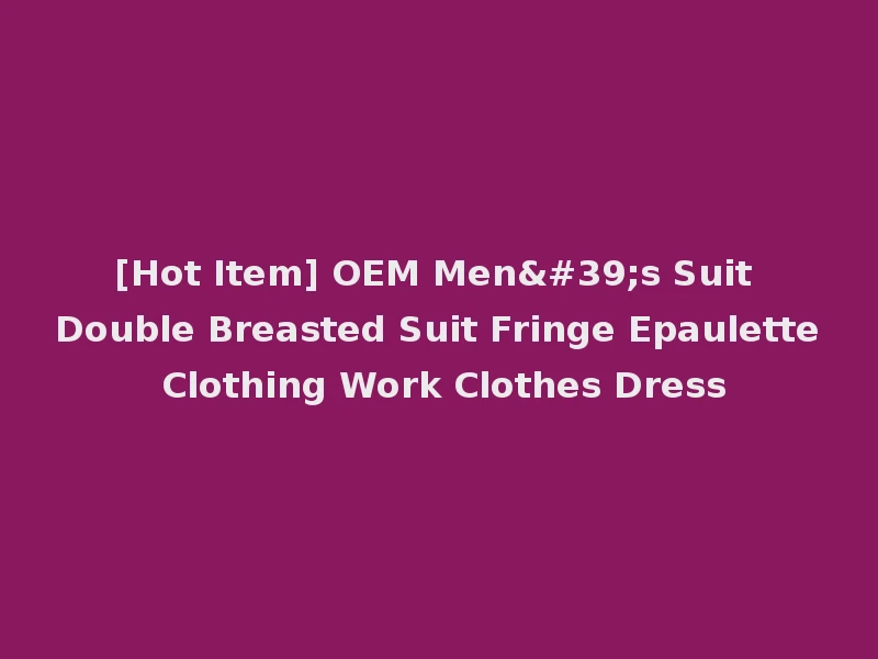 [Hot Item] OEM Men's Suit Double Breasted Suit Fringe Epaulette Clothing Work Clothes Dress