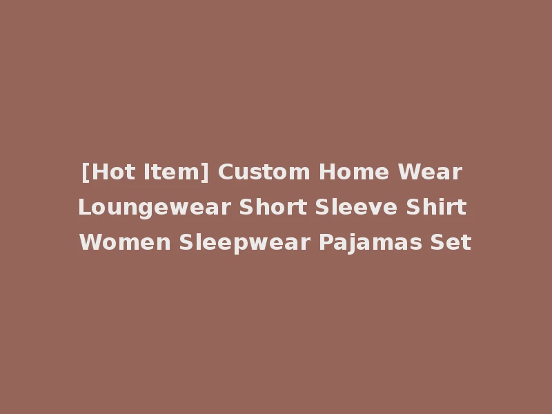 [Hot Item] Custom Home Wear Loungewear Short Sleeve Shirt Women Sleepwear Pajamas Set