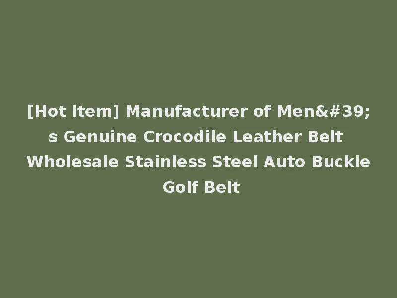 [Hot Item] Manufacturer of Men's Genuine Crocodile Leather Belt Wholesale Stainless Steel Auto Buckle Golf Belt