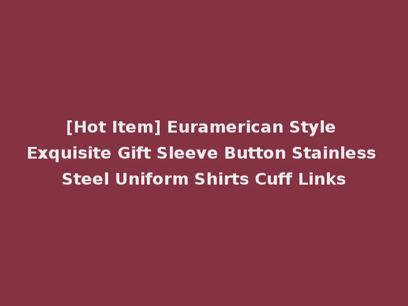 [Hot Item] Euramerican Style Exquisite Gift Sleeve Button Stainless Steel Uniform Shirts Cuff Links