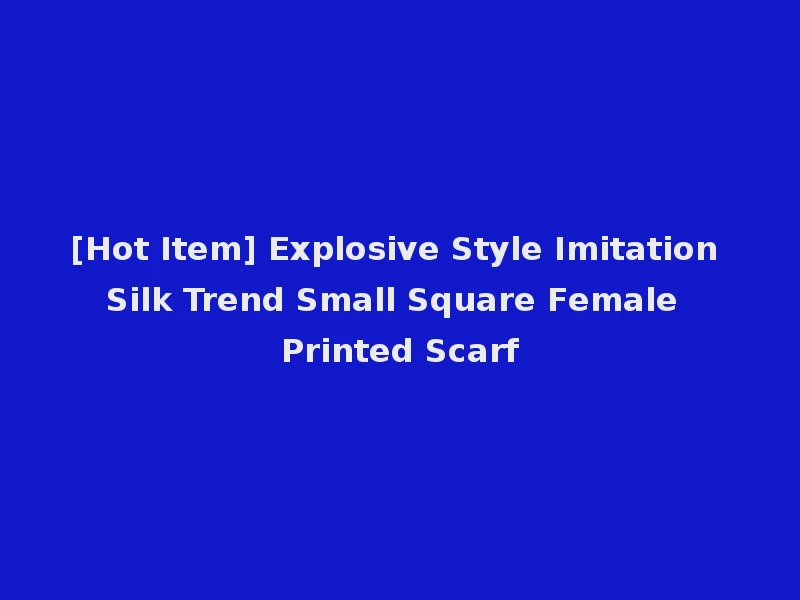 [Hot Item] Explosive Style Imitation Silk Trend Small Square Female Printed Scarf