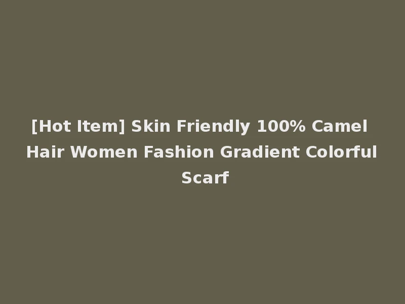 [Hot Item] Skin Friendly 100% Camel Hair Women Fashion Gradient Colorful Scarf