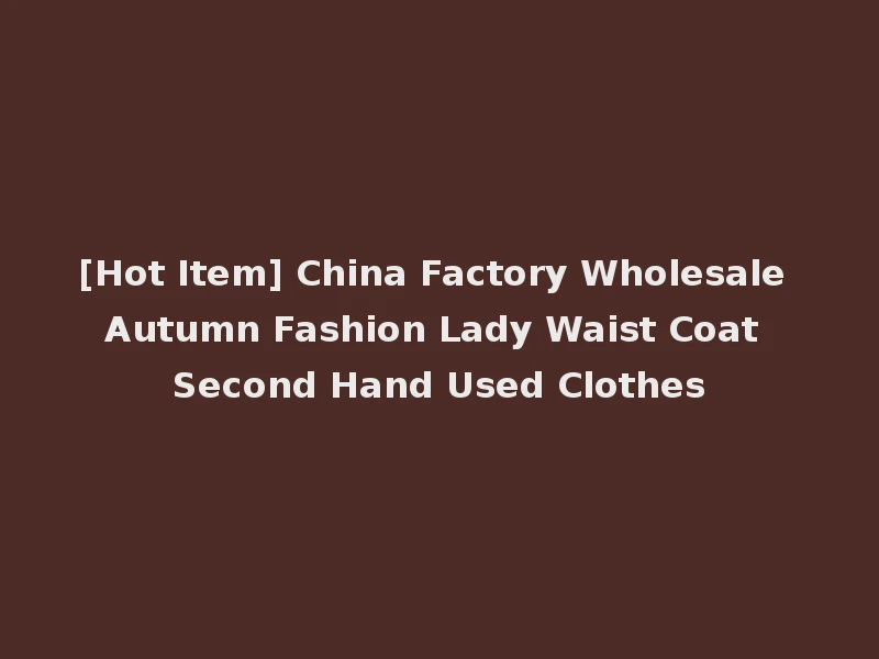 [Hot Item] China Factory Wholesale Autumn Fashion Lady Waist Coat Second Hand Used Clothes